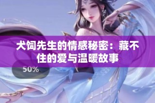 犬饲先生的情感秘密：藏不住的爱与温暖故事