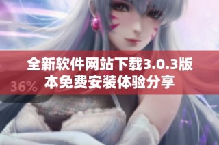 全新软件网站下载3.0.3版本免费安装体验分享