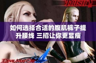 如何选择合适的腹肌裤子提升腰线 三招让你更显瘦