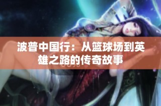 波普中国行：从篮球场到英雄之路的传奇故事
