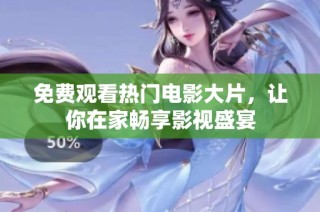 免费观看热门电影大片，让你在家畅享影视盛宴