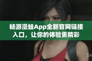 畅游漫蛙App全新官网链接入口，让你的体验更精彩