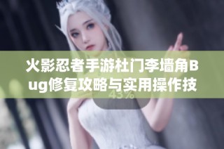 火影忍者手游杜门李墙角Bug修复攻略与实用操作技巧分享