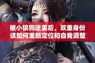 被小狼狗逆袭后，双重身份该如何重新定位和自我调整呢