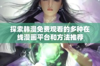 探索韩漫免费观看的多种在线漫画平台和方法推荐