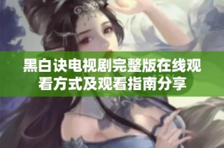 黑白诀电视剧完整版在线观看方式及观看指南分享