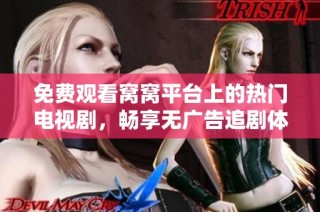 免费观看窝窝平台上的热门电视剧，畅享无广告追剧体验