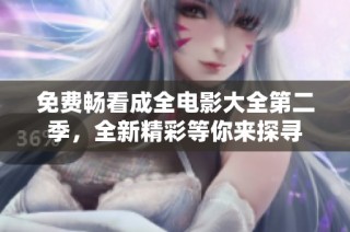 免费畅看成全电影大全第二季，全新精彩等你来探寻