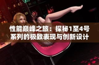 性能巅峰之旅：探秘1至4号系列的极致表现与创新设计
