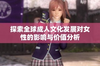 探索全球成人文化发展对女性的影响与价值分析