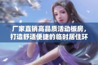 厂家直销高品质活动板房，打造舒适便捷的临时居住环境