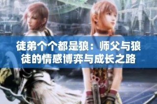 徒弟个个都是狼：师父与狼徒的情感博弈与成长之路