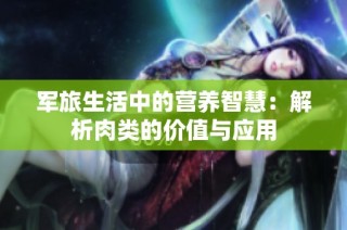军旅生活中的营养智慧：解析肉类的价值与应用