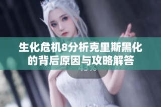 生化危机8分析克里斯黑化的背后原因与攻略解答