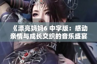 《漂亮妈妈6 中字版：感动亲情与成长交织的音乐盛宴》