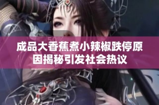 成品大香蕉煮小辣椒跌停原因揭秘引发社会热议