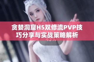 贪婪洞窟H5双修流PVP技巧分享与实战策略解析