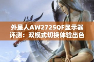 外星人AW2725QF显示器评测：双模式切换体验出色，画质与速度完美兼顾