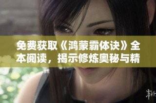 免费获取《鸿蒙霸体诀》全本阅读，揭示修炼奥秘与精彩故事