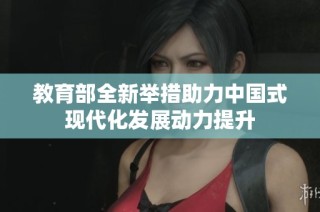 教育部全新举措助力中国式现代化发展动力提升