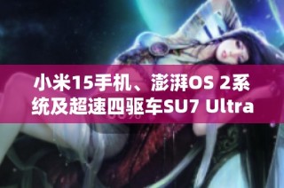 小米15手机、澎湃OS 2系统及超速四驱车SU7 Ultra隆重发布！