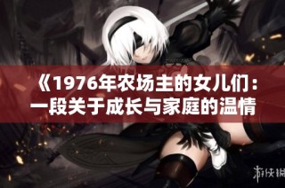 《1976年农场主的女儿们：一段关于成长与家庭的温情故事》