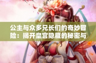 公主与众多兄长们的奇妙冒险：揭开皇宫隐藏的秘密与情感纠葛