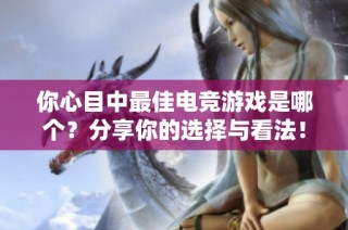 你心目中最佳电竞游戏是哪个？分享你的选择与看法！