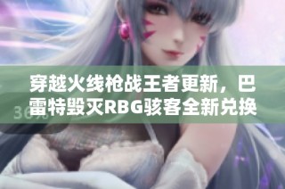 穿越火线枪战王者更新，巴雷特毁灭RBG骇客全新兑换震撼上线