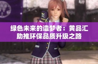 绿色未来的造梦者：黄品汇助推环保品质升级之路