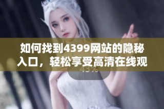 如何找到4399网站的隐秘入口，轻松享受高清在线观看体验