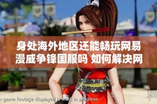 身处海外地区还能畅玩网易漫威争锋国服吗 如何解决网络延迟问题