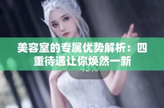 美容室的专属优势解析：四重待遇让你焕然一新
