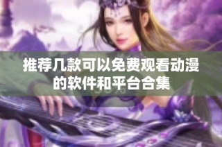 推荐几款可以免费观看动漫的软件和平台合集