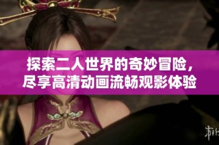 探索二人世界的奇妙冒险，尽享高清动画流畅观影体验