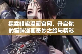 探索喵趣漫画官网，开启你的猫咪漫画奇妙之旅与精彩想象