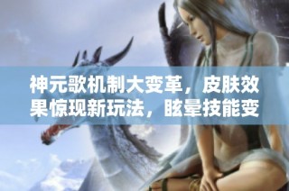 神元歌机制大变革，皮肤效果惊现新玩法，眩晕技能变定身引热议！