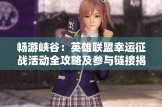 畅游峡谷：英雄联盟幸运征战活动全攻略及参与链接揭秘