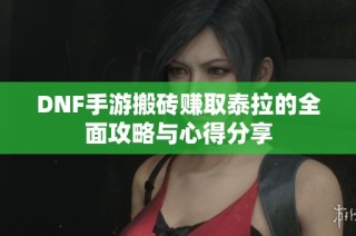DNF手游搬砖赚取泰拉的全面攻略与心得分享