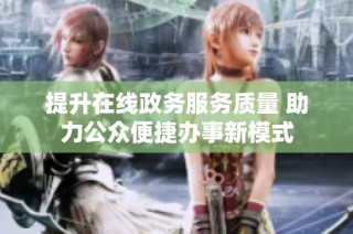 提升在线政务服务质量 助力公众便捷办事新模式