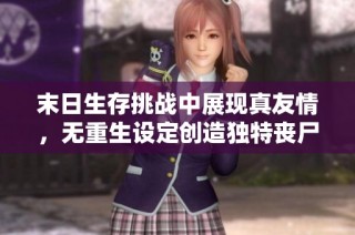 末日生存挑战中展现真友情，无重生设定创造独特丧尸故事体验