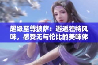 超级至尊披萨：邂逅独特风味，感受无与伦比的美味体验