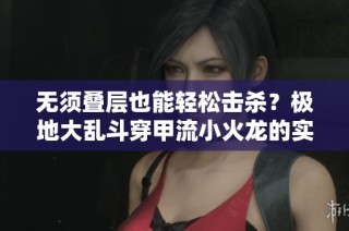 无须叠层也能轻松击杀？极地大乱斗穿甲流小火龙的实战解析与玩法攻略