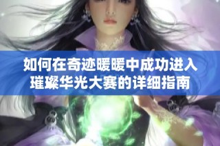如何在奇迹暖暖中成功进入璀璨华光大赛的详细指南