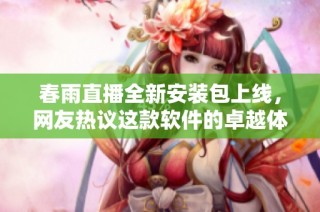 春雨直播全新安装包上线，网友热议这款软件的卓越体验！