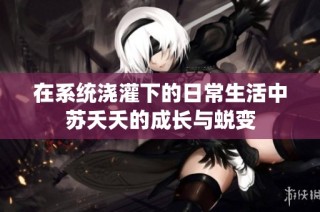 在系统浇灌下的日常生活中苏夭夭的成长与蜕变