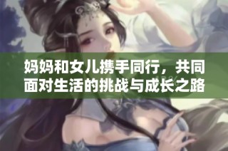 妈妈和女儿携手同行，共同面对生活的挑战与成长之路