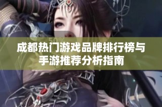 成都热门游戏品牌排行榜与手游推荐分析指南