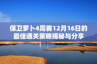 保卫萝卜4周赛12月16日的最佳通关策略揭秘与分享
