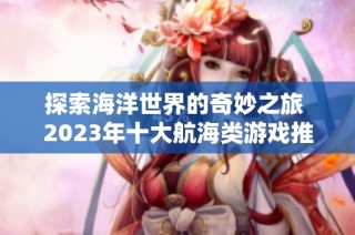 探索海洋世界的奇妙之旅 2023年十大航海类游戏推荐汇总